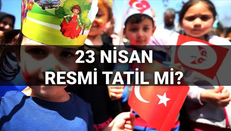 23 Nisan 2025’te Resmi Tatil Mi? Okullar Yarım Gün Mü Tatil Olacak?