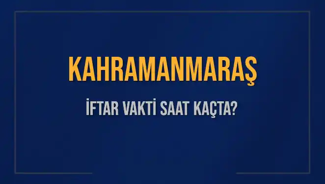 Kahramanmaraş İftar Vakti: Bugün Ezan Saati ve İftar Süresi Ne Kadar?