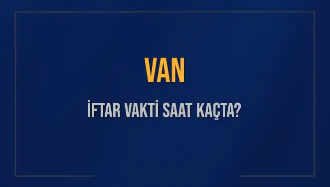 Van'da İftar Vakti Ne Zaman? 2025 İçin Güncel Bilgiler